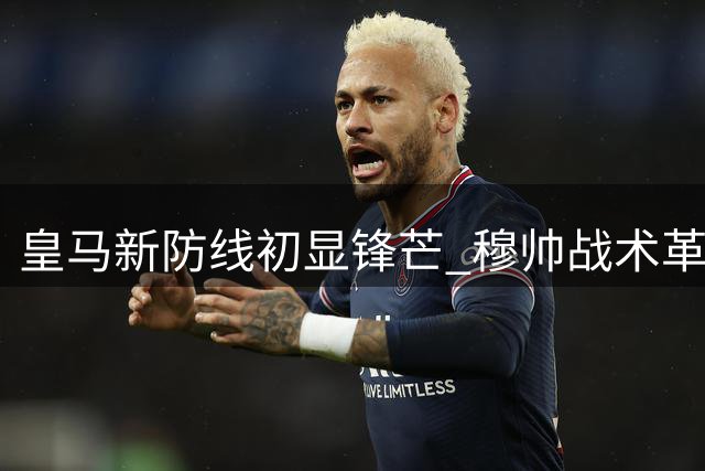 皇马新防线初显锋芒 穆帅战术革新初见成效